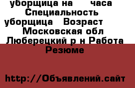 уборщица на 2-3 часа › Специальность ­ уборщица › Возраст ­ 43 - Московская обл., Люберецкий р-н Работа » Резюме   